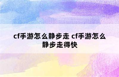 cf手游怎么静步走 cf手游怎么静步走得快